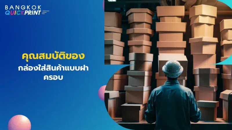 ชายคนหนึ่งกำลังมองกองกล่องบรรจุภัณฑ์แบบฝาครอบในโรงงาน พร้อมข้อความ 'คุณสมบัติของกล่องใส่สินค้าแบบฝาครอบ'