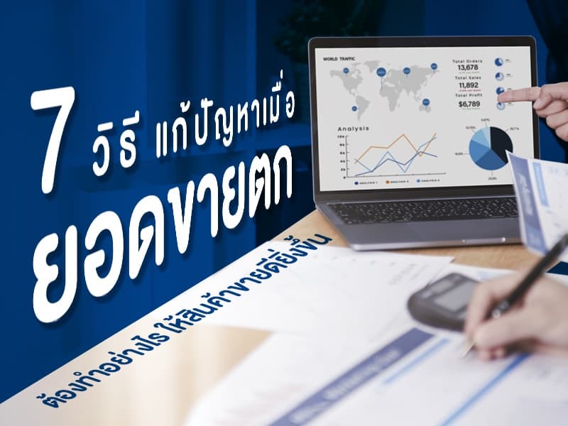 7 วิธีแก้ปัญหาเมื่อยอดขายตก ต้องทำอย่างไรให้สินค้าขายดียิ่งขึ้น