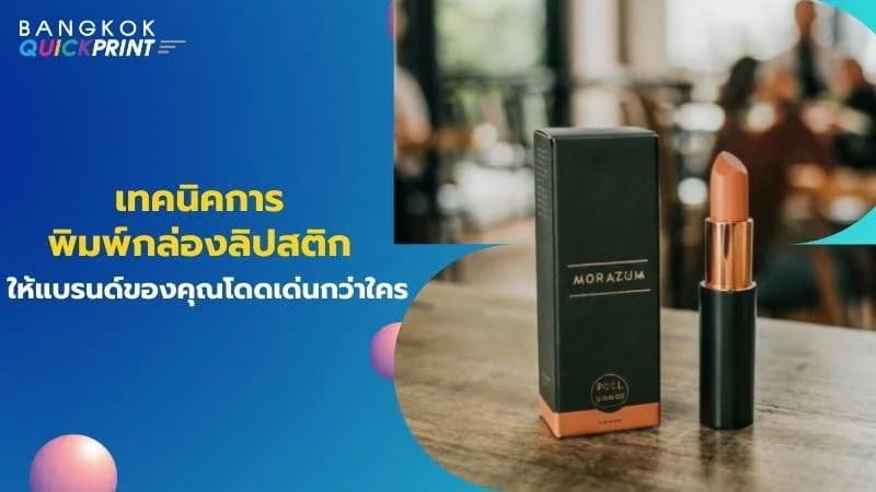 เทคนิคการพิมพ์กล่องลิปสติกให้แบรนด์ของคุณโดดเด่นกว่าใคร