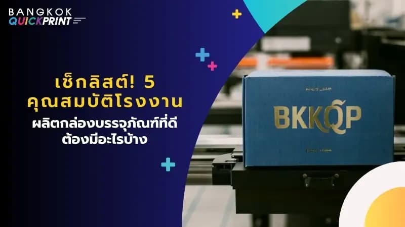 เช็กลิสต์! 5 คุณสมบัติโรงงานผลิตกล่องบรรจุภัณฑ์ที่ดี ต้องมีอะไรบ้าง