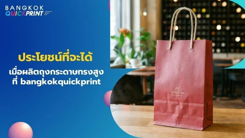 ประโยชน์ที่จะได้เมื่อผลิตถุงกระดาษทรงสูงที่ bangkokquickprint