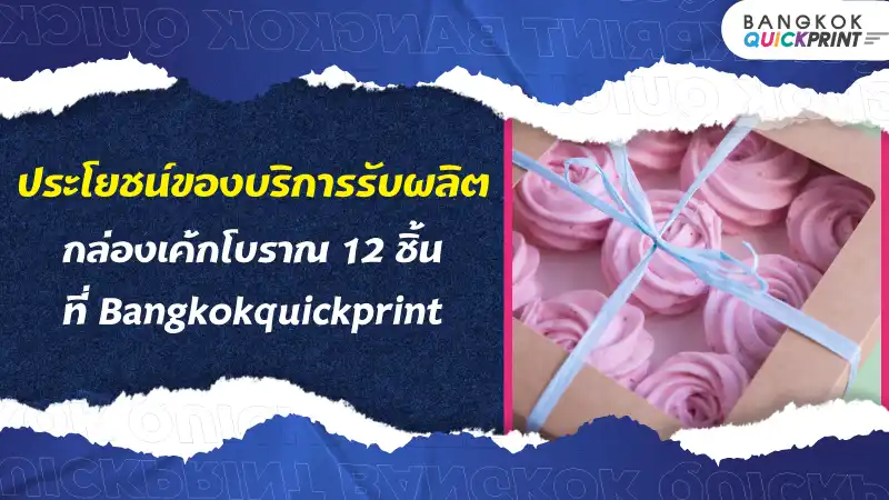 ประโยชน์ของบริการรับผลิตกล่องเค้กโบราณ 12 ชิ้น ที่ Bangkokquickprint